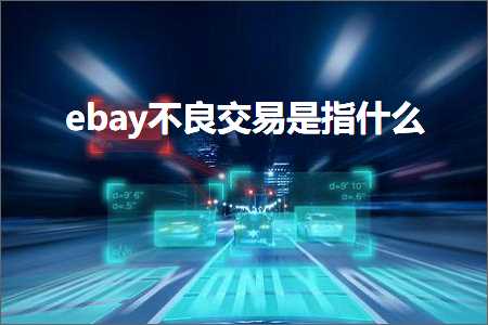 跨境电商知识:ebay不良交易是指什么